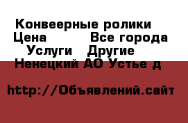 Конвеерные ролики  › Цена ­ 400 - Все города Услуги » Другие   . Ненецкий АО,Устье д.